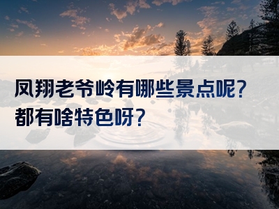 凤翔老爷岭有哪些景点呢？都有啥特色呀？