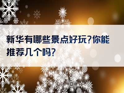 新华有哪些景点好玩？你能推荐几个吗？
