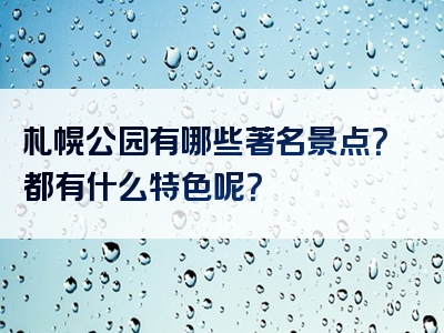 札幌公园有哪些著名景点？都有什么特色呢？