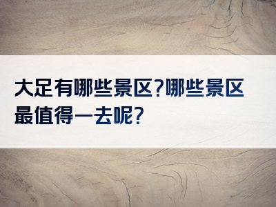 大足有哪些景区？哪些景区最值得一去呢？
