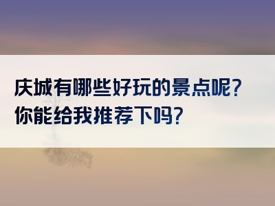 庆城有哪些好玩的景点呢？你能给我推荐下吗？