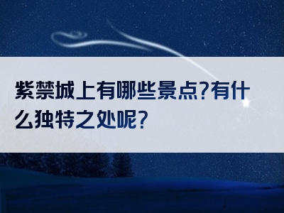 紫禁城上有哪些景点？有什么独特之处呢？