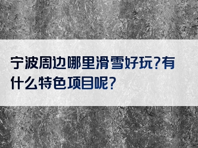 宁波周边哪里滑雪好玩？有什么特色项目呢？
