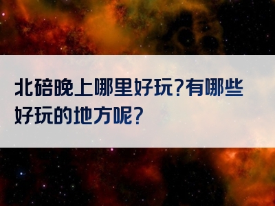 北碚晚上哪里好玩？有哪些好玩的地方呢？
