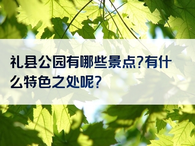 礼县公园有哪些景点？有什么特色之处呢？