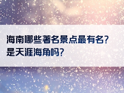 海南哪些著名景点最有名？是天涯海角吗？