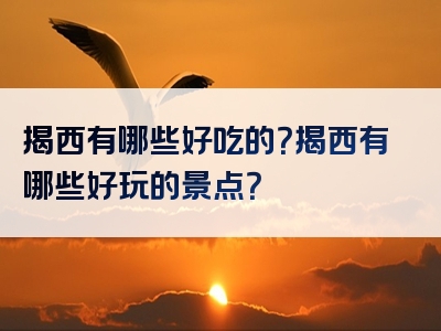 揭西有哪些好吃的？揭西有哪些好玩的景点？