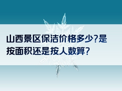 山西景区保洁价格多少？是按面积还是按人数算？