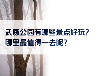 武威公园有哪些景点好玩？哪里最值得一去呢？