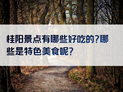 桂阳景点有哪些好吃的？哪些是特色美食呢？