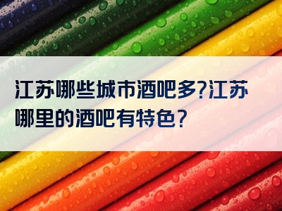 江苏哪些城市酒吧多？江苏哪里的酒吧有特色？