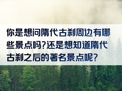 你是想问隋代古刹周边有哪些景点吗？还是想知道隋代古刹之后的著名景点呢？