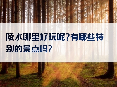 陵水哪里好玩呢？有哪些特别的景点吗？