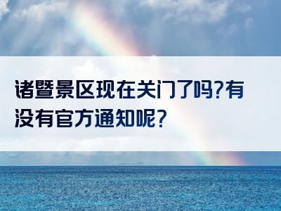 诸暨景区现在关门了吗？有没有官方通知呢？