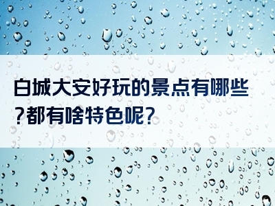 白城大安好玩的景点有哪些？都有啥特色呢？