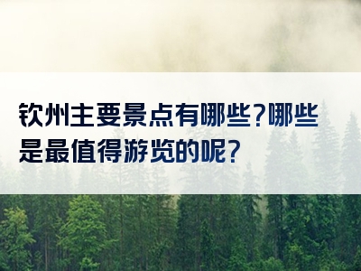 钦州主要景点有哪些？哪些是最值得游览的呢？