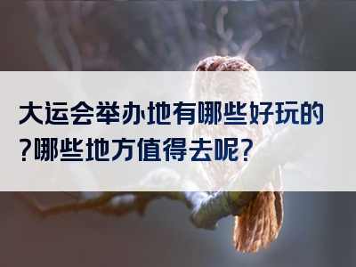 大运会举办地有哪些好玩的？哪些地方值得去呢？