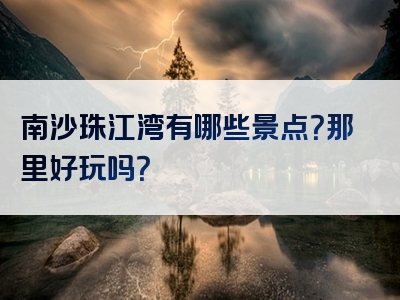 南沙珠江湾有哪些景点？那里好玩吗？