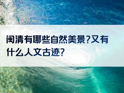 闽清有哪些自然美景？又有什么人文古迹？