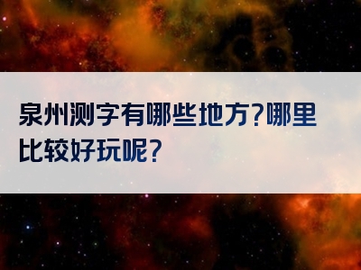 泉州测字有哪些地方？哪里比较好玩呢？