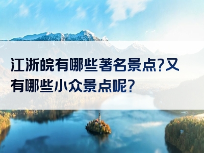 江浙皖有哪些著名景点？又有哪些小众景点呢？