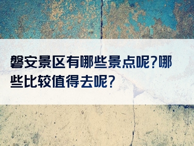 磐安景区有哪些景点呢？哪些比较值得去呢？