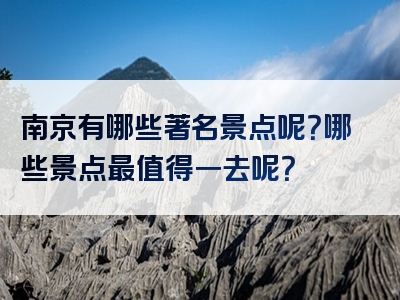 南京有哪些著名景点呢？哪些景点最值得一去呢？