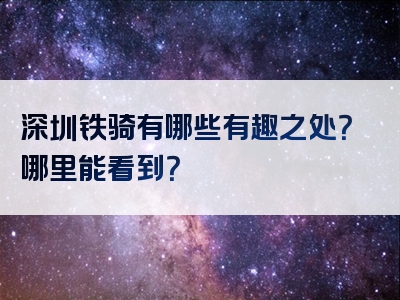 深圳铁骑有哪些有趣之处？哪里能看到？