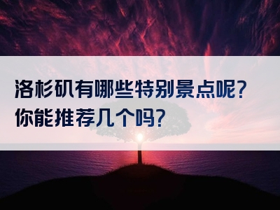 洛杉矶有哪些特别景点呢？你能推荐几个吗？