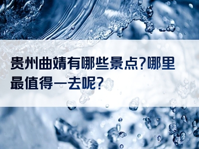 贵州曲靖有哪些景点？哪里最值得一去呢？