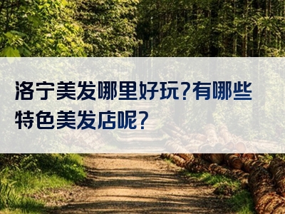 洛宁美发哪里好玩？有哪些特色美发店呢？