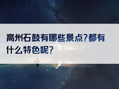 高州石鼓有哪些景点？都有什么特色呢？
