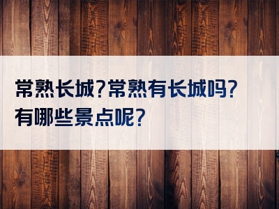 常熟长城？常熟有长城吗？有哪些景点呢？