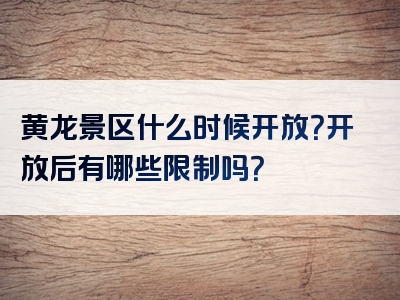 黄龙景区什么时候开放？开放后有哪些限制吗？