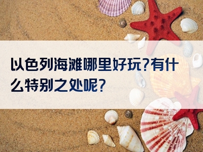 以色列海滩哪里好玩？有什么特别之处呢？