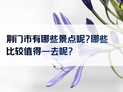 荆门市有哪些景点呢？哪些比较值得一去呢？
