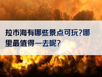 拉市海有哪些景点可玩？哪里最值得一去呢？
