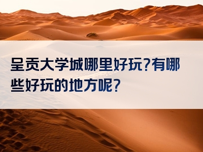 呈贡大学城哪里好玩？有哪些好玩的地方呢？