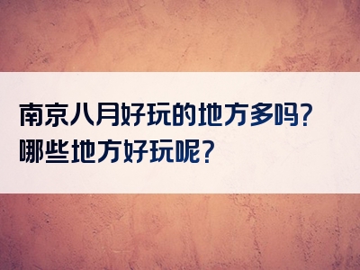 南京八月好玩的地方多吗？哪些地方好玩呢？