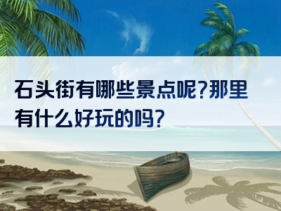 石头街有哪些景点呢？那里有什么好玩的吗？