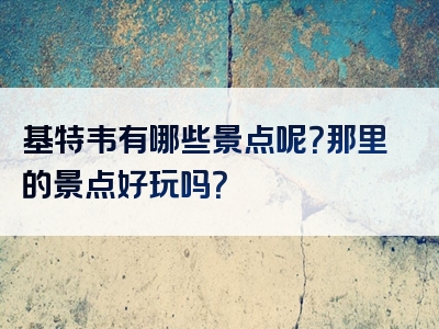 基特韦有哪些景点呢？那里的景点好玩吗？