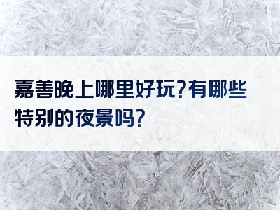 嘉善晚上哪里好玩？有哪些特别的夜景吗？
