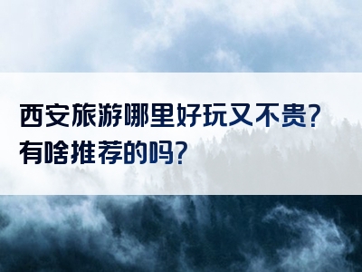 西安旅游哪里好玩又不贵？有啥推荐的吗？