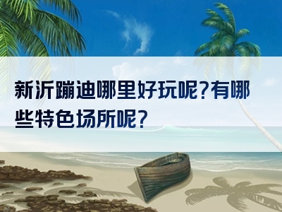 新沂蹦迪哪里好玩呢？有哪些特色场所呢？