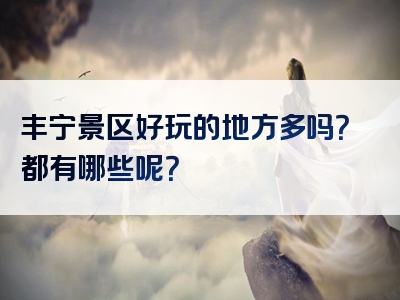 丰宁景区好玩的地方多吗？都有哪些呢？