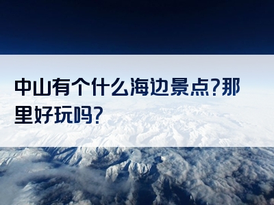 中山有个什么海边景点？那里好玩吗？