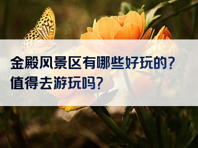金殿风景区有哪些好玩的？值得去游玩吗？