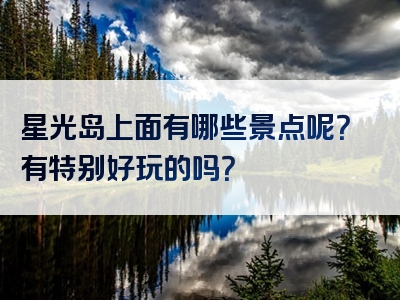 星光岛上面有哪些景点呢？有特别好玩的吗？