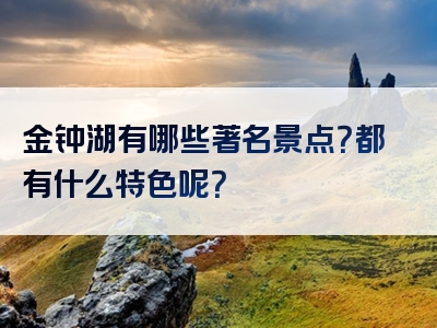 金钟湖有哪些著名景点？都有什么特色呢？