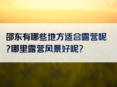 邵东有哪些地方适合露营呢？哪里露营风景好呢？